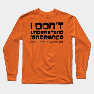 I Don't Understand Ignorance and I Don't Want To. Long Sleeve T-Shirt